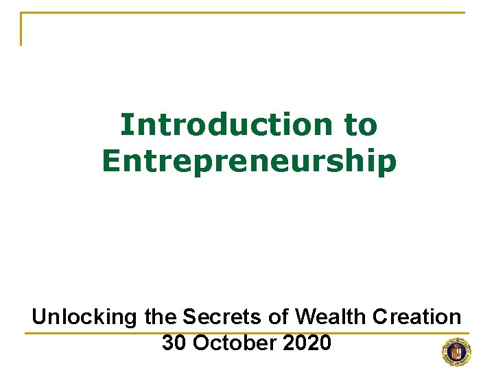 Introduction to Entrepreneurship Unlocking the Secrets of Wealth Creation 30 October 2020 