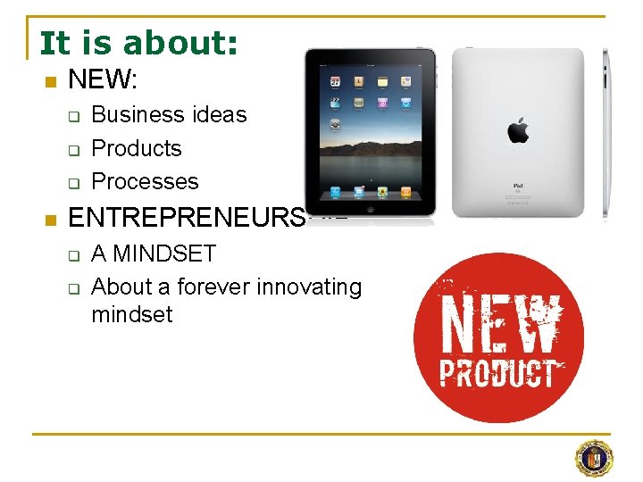 It is about: n NEW: q q q n Business ideas Products Processes ENTREPRENEURSHIP