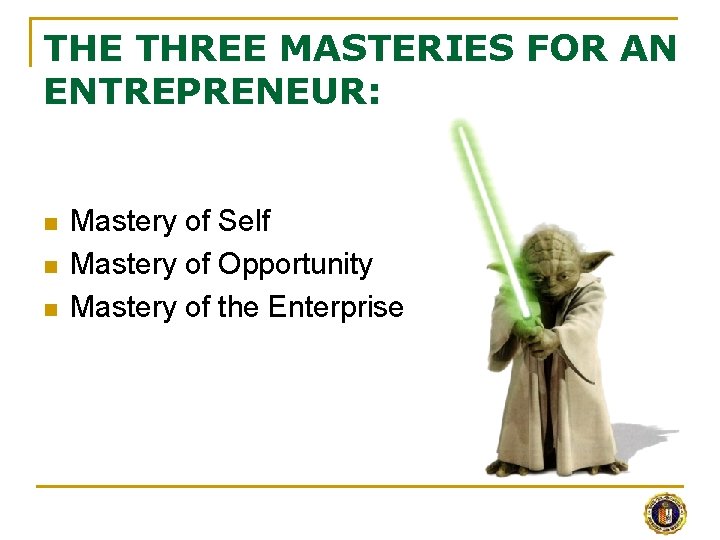 THE THREE MASTERIES FOR AN ENTREPRENEUR: n n n Mastery of Self Mastery of
