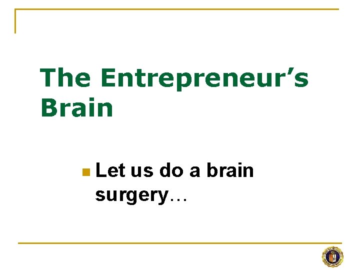 The Entrepreneur’s Brain n Let us do a brain surgery… 