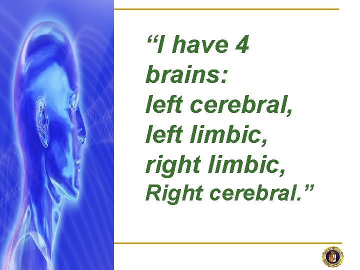 “I have 4 brains: left cerebral, left limbic, right limbic, Right cerebral. ” 