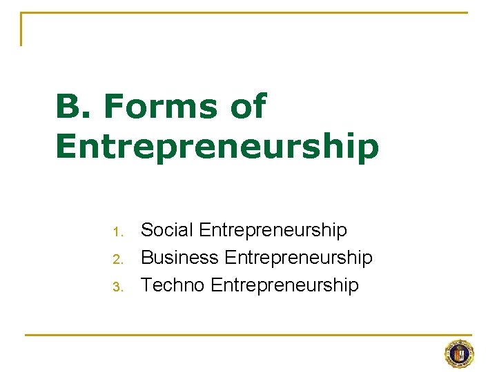 B. Forms of Entrepreneurship 1. 2. 3. Social Entrepreneurship Business Entrepreneurship Techno Entrepreneurship 