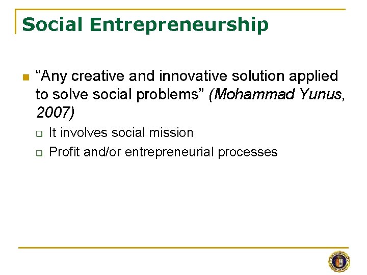 Social Entrepreneurship n “Any creative and innovative solution applied to solve social problems” (Mohammad