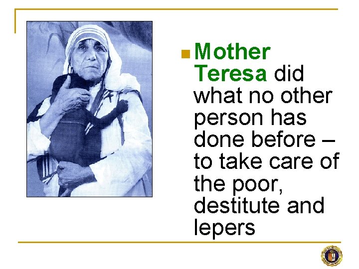 n Mother Teresa did what no other person has done before – to take