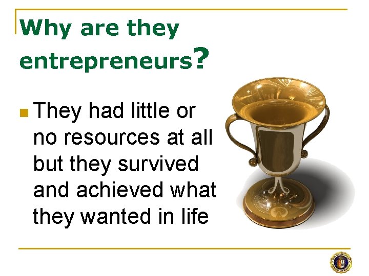 Why are they entrepreneurs? n They had little or no resources at all but