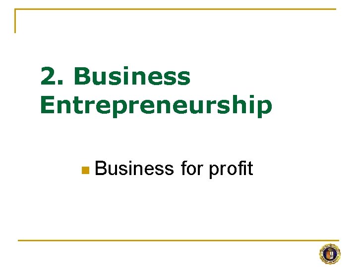 2. Business Entrepreneurship n Business for profit 