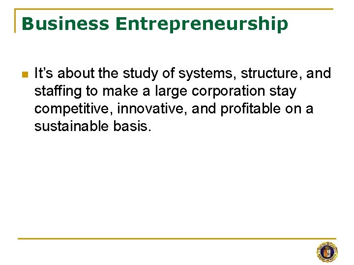 Business Entrepreneurship n It’s about the study of systems, structure, and staffing to make