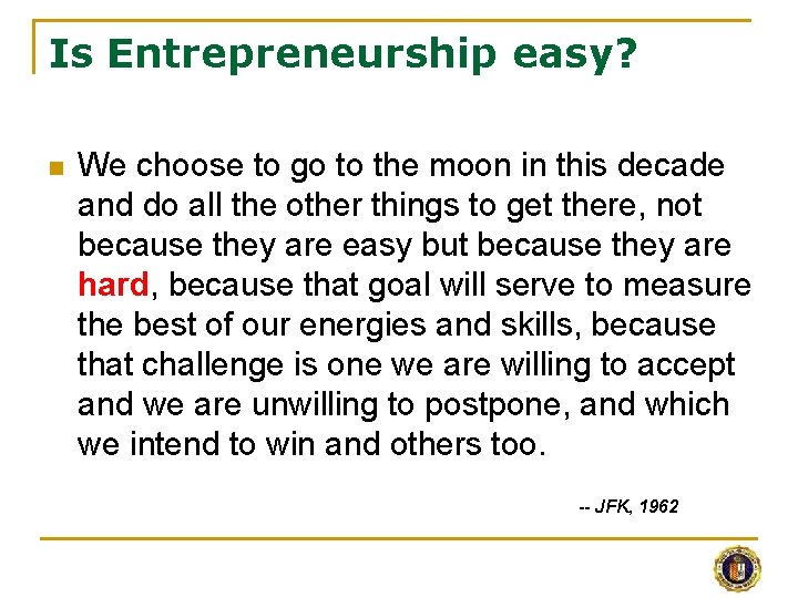 Is Entrepreneurship easy? n We choose to go to the moon in this decade