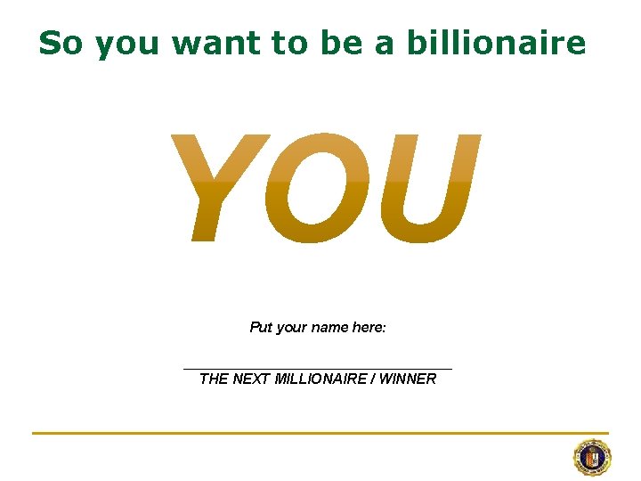 So you want to be a billionaire Put your name here: _________________ THE NEXT