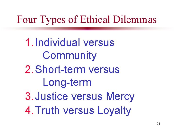 Four Types of Ethical Dilemmas 1. Individual versus Community 2. Short-term versus Long-term 3.