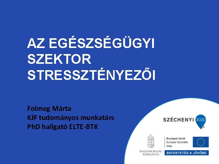 AZ EGÉSZSÉGÜGYI SZEKTOR STRESSZTÉNYEZŐI Folmeg Márta KJF tudományos munkatárs Ph. D hallgató ELTE-BTK 