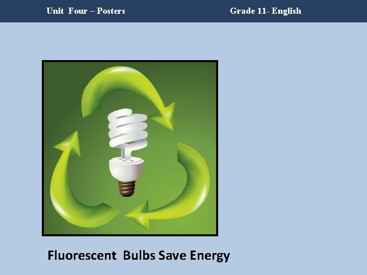 Unit Four – Posters Grade 11 - English Fluorescent Bulbs Save Energy Unit Four – Posters Grade 11 - English Fluorescent Bulbs Save Energy