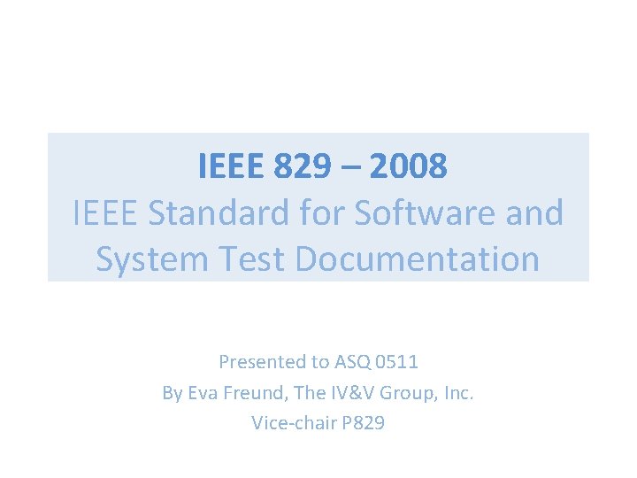 IEEE 829 – 2008 IEEE Standard for Software and System Test Documentation Presented to