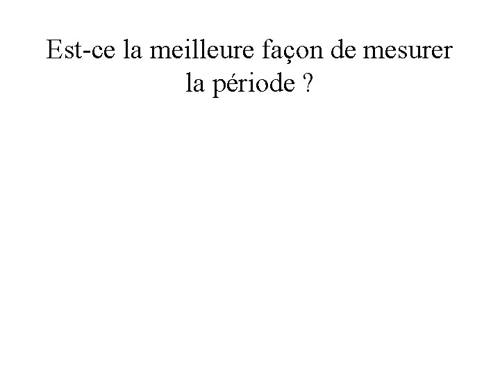 Est-ce la meilleure façon de mesurer la période ? 