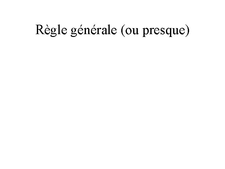 Règle générale (ou presque) 