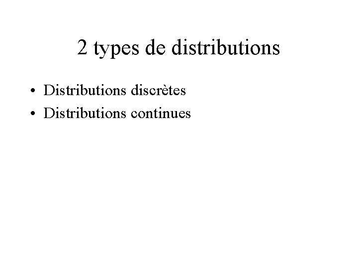 2 types de distributions • Distributions discrètes • Distributions continues 