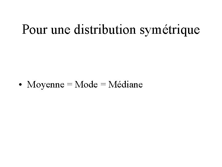 Pour une distribution symétrique • Moyenne = Mode = Médiane 