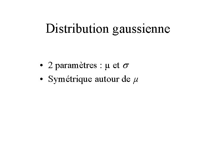 Distribution gaussienne • 2 paramètres : µ et s • Symétrique autour de µ