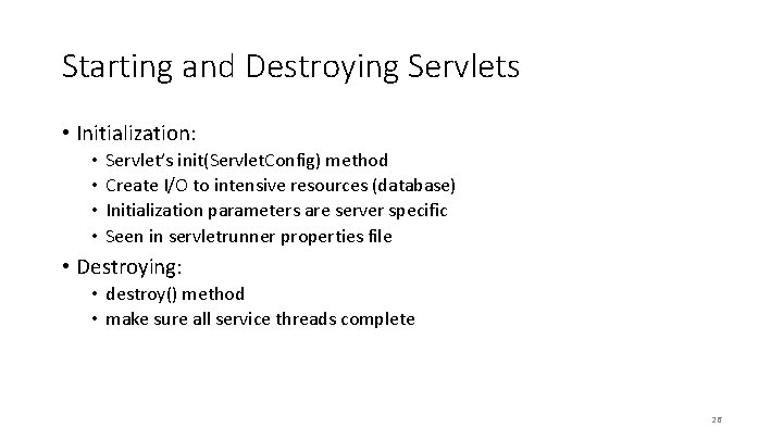 Starting and Destroying Servlets • Initialization: • • Servlet’s init(Servlet. Config) method Create I/O