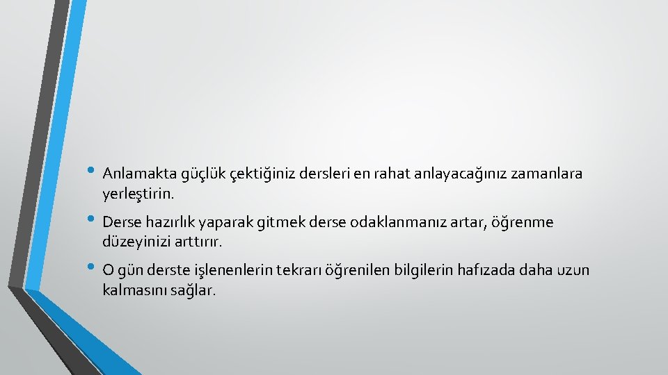  • Anlamakta güçlük çektiğiniz dersleri en rahat anlayacağınız zamanlara yerleştirin. • Derse hazırlık