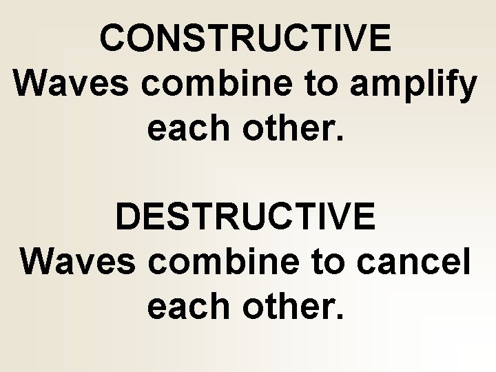 CONSTRUCTIVE Waves combine to amplify each other. DESTRUCTIVE Waves combine to cancel each other.