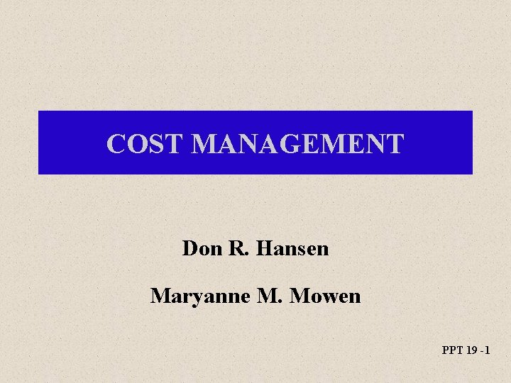 COST MANAGEMENT Don R. Hansen Maryanne M. Mowen PPT 19 -1 