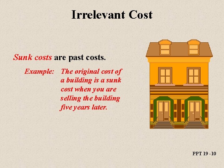 Irrelevant Cost Sunk costs are past costs. Example: The original cost of a building