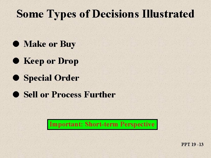 Some Types of Decisions Illustrated l Make or Buy l Keep or Drop l