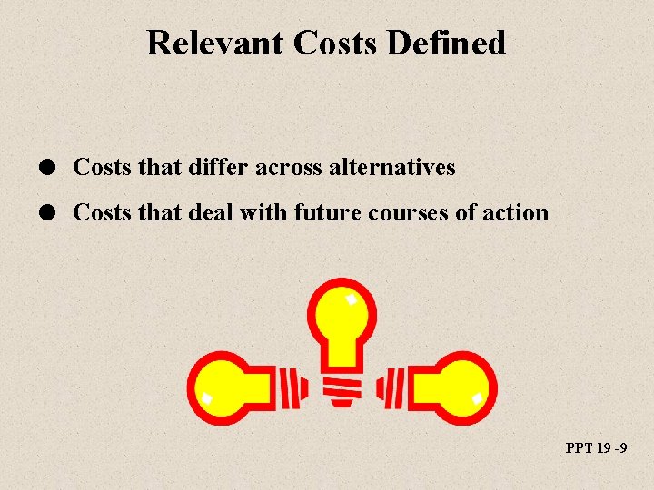 Relevant Costs Defined l Costs that differ across alternatives l Costs that deal with