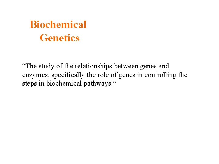 Biochemical Genetics “The study of the relationships between genes and enzymes, specifically the role