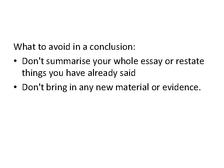 What to avoid in a conclusion: • Don't summarise your whole essay or restate