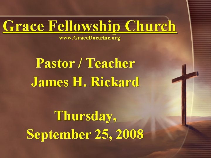 Grace Fellowship Church www. Grace. Doctrine. org Pastor / Teacher James H. Rickard Thursday,
