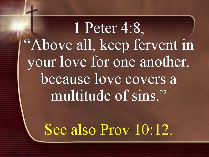 1 Peter 4: 8, “Above all, keep fervent in your love for one another,