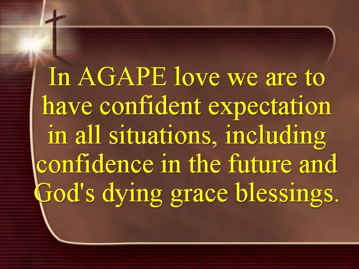 In AGAPE love we are to have confident expectation in all situations, including confidence