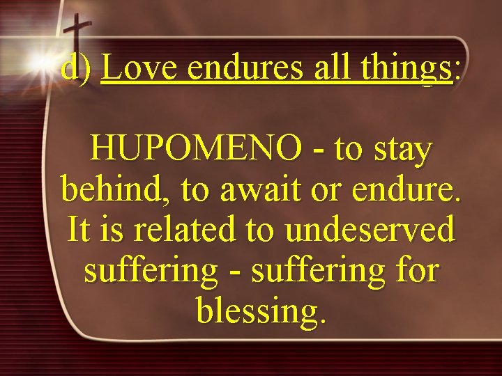 d) Love endures all things: HUPOMENO - to stay behind, to await or endure.