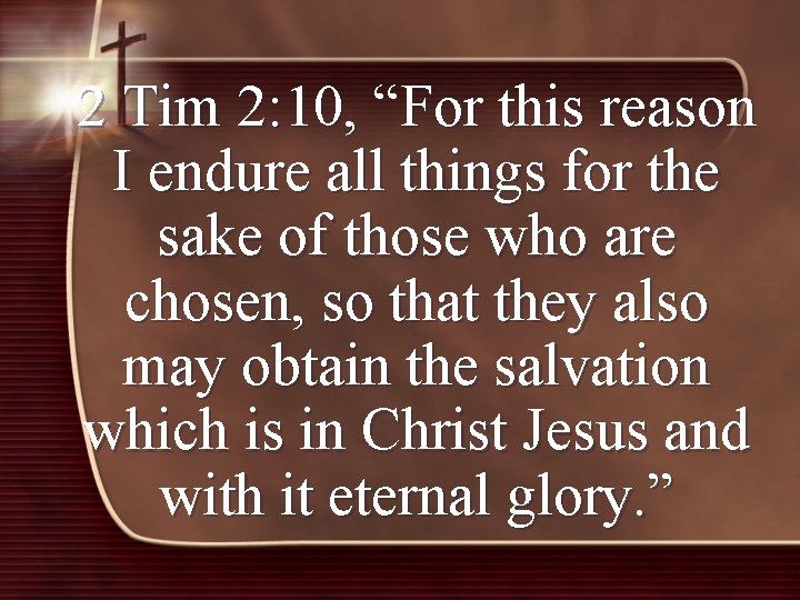 2 Tim 2: 10, “For this reason I endure all things for the sake