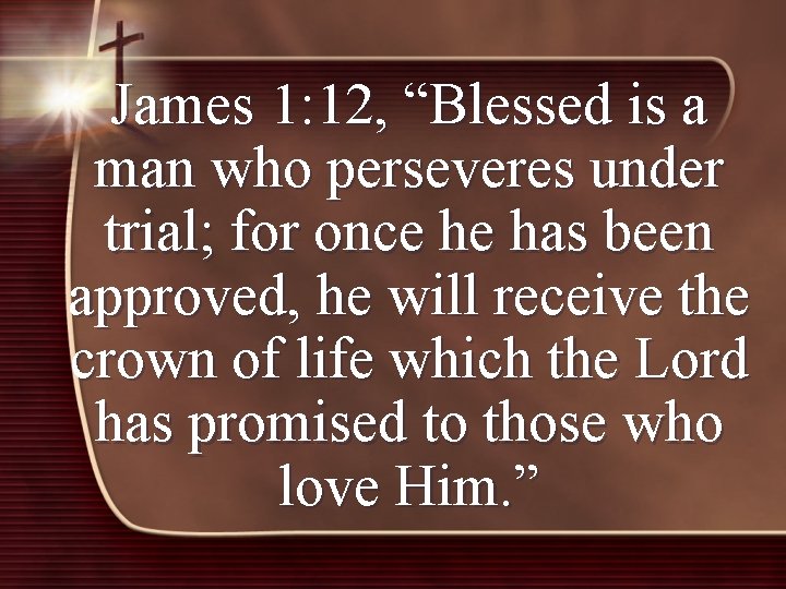 James 1: 12, “Blessed is a man who perseveres under trial; for once he