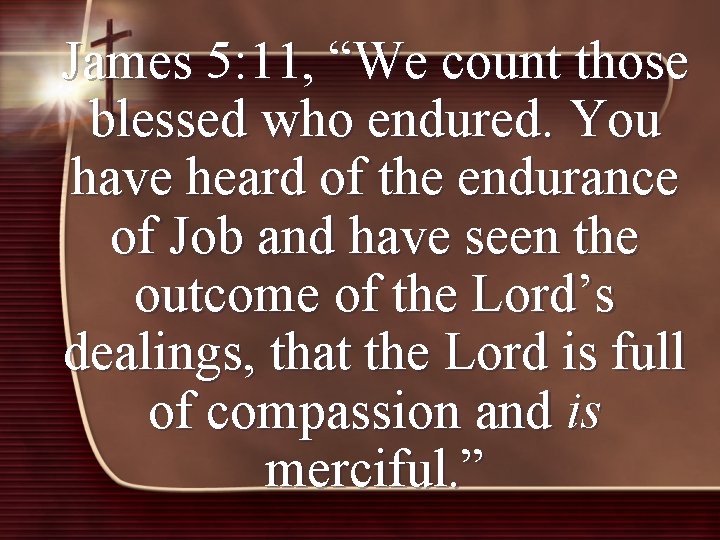 James 5: 11, “We count those blessed who endured. You have heard of the