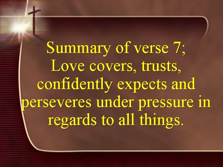 Summary of verse 7; Love covers, trusts, confidently expects and perseveres under pressure in