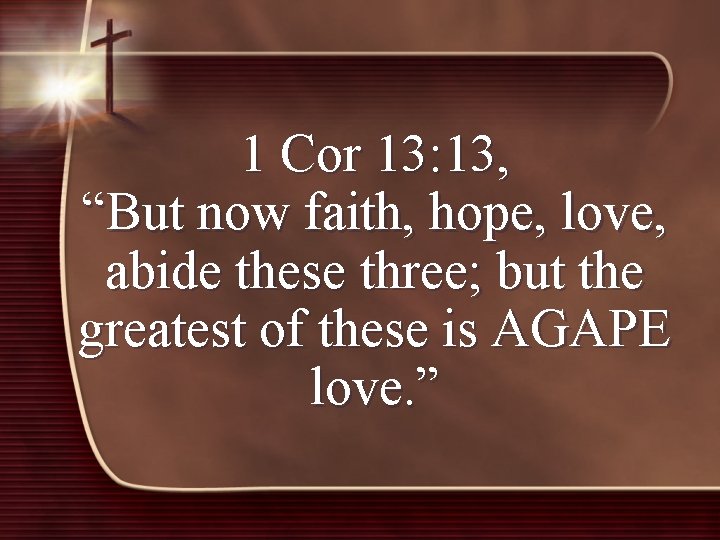 1 Cor 13: 13, “But now faith, hope, love, abide these three; but the