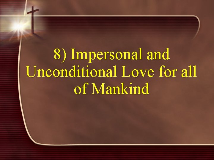 8) Impersonal and Unconditional Love for all of Mankind 