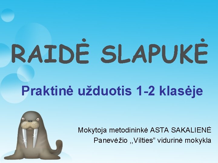 RAIDĖ SLAPUKĖ Praktinė užduotis 1 -2 klasėje Mokytoja metodininkė ASTA SAKALIENĖ Panevėžio , ,