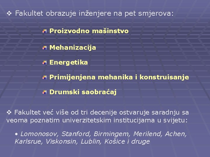 v Fakultet obrazuje inženjere na pet smjerova: Proizvodno mašinstvo Mehanizacija Energetika Primijenjena mehanika i