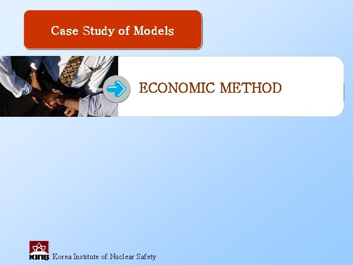 Case Study of Models ECONOMIC METHOD Korea Institute of Nuclear Safety 