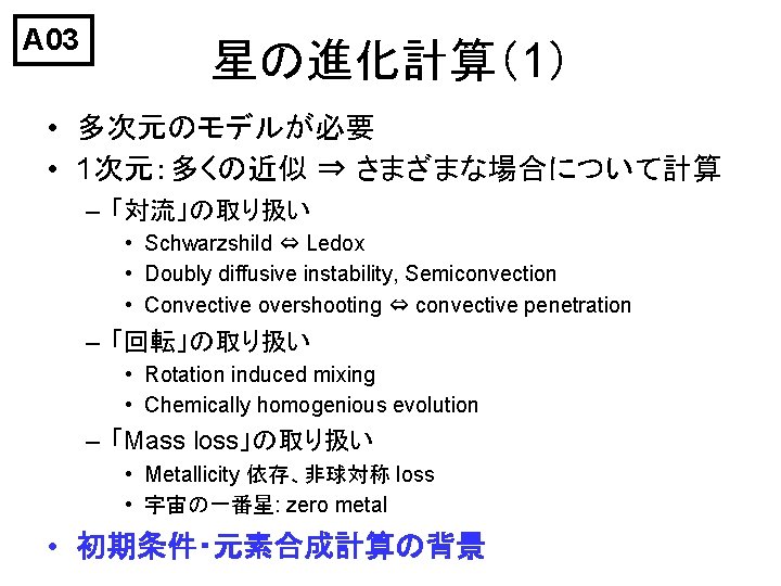 A 03 星の進化計算（1） • 多次元のモデルが必要 • 1次元：多くの近似 ⇒ さまざまな場合について計算 – 「対流」の取り扱い • Schwarzshild ⇔