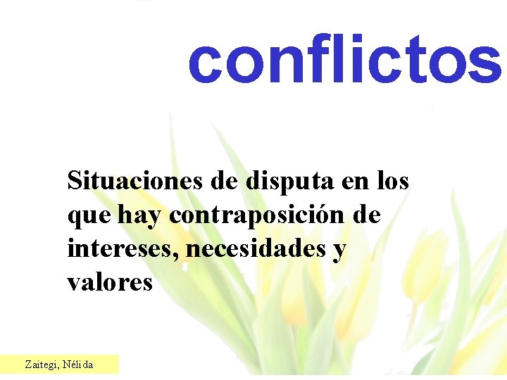 conflictos Situaciones de disputa en los que hay contraposición de intereses, necesidades y valores