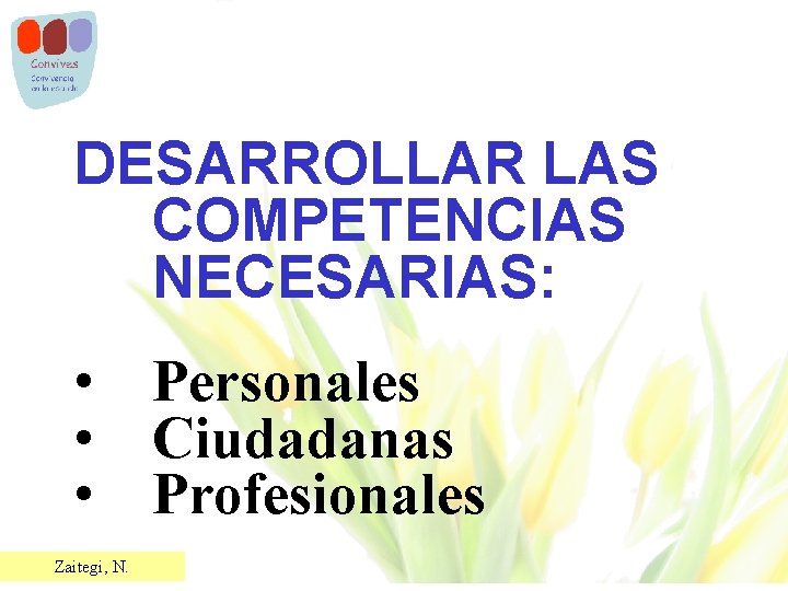 DESARROLLAR LAS COMPETENCIAS NECESARIAS: • Personales • Ciudadanas • Profesionales Zaitegi, N. 