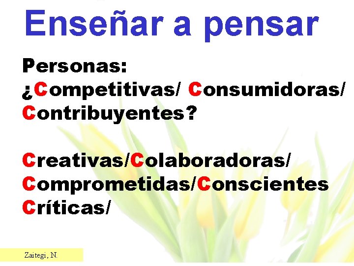 Enseñar a pensar Personas: ¿Competitivas/ Consumidoras/ Contribuyentes? Creativas/Colaboradoras/ Comprometidas/Conscientes Críticas/ Zaitegi, N. 