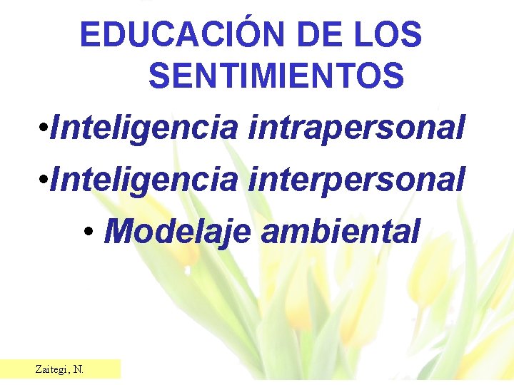EDUCACIÓN DE LOS SENTIMIENTOS • Inteligencia intrapersonal • Inteligencia interpersonal • Modelaje ambiental Zaitegi,