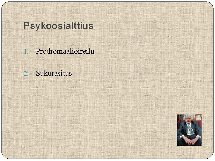 Psykoosialttius 1. Prodromaalioireilu 2. Sukurasitus 